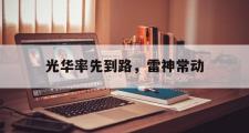 开云体育登录-光华率先到路，雷神常动的简单介绍